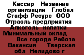 Кассир › Название организации ­ Глобал Стафф Ресурс, ООО › Отрасль предприятия ­ Алкоголь, напитки › Минимальный оклад ­ 35 000 - Все города Работа » Вакансии   . Тверская обл.,Нелидово г.
